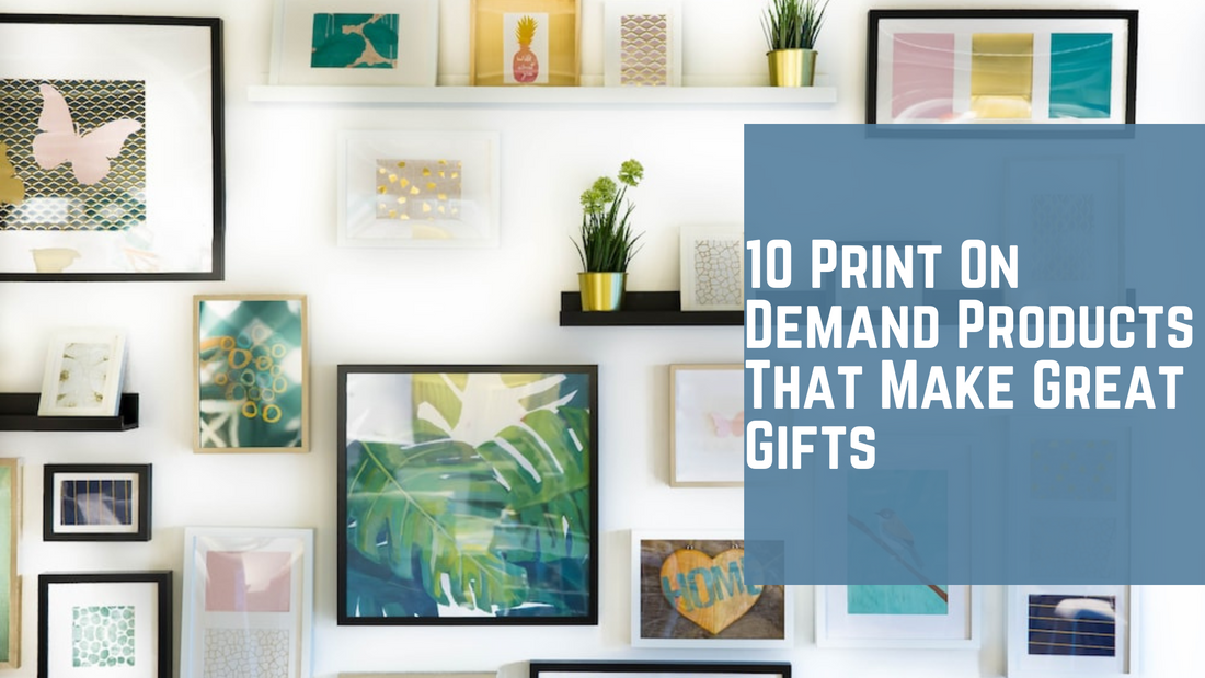 10 Print On Demand Products That Make Great Gifts